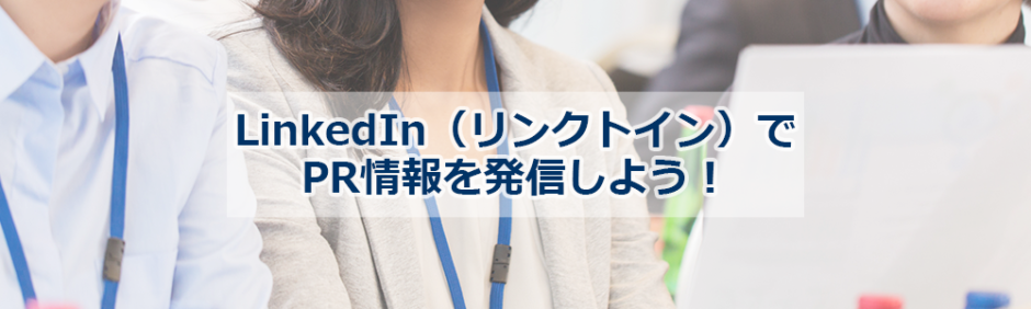 ヘッダー画像：LinkedIn（リンクトイン）でPR情報を発信しよう！